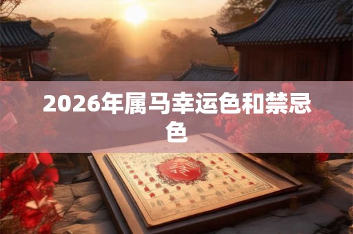 2026年属马幸运色和禁忌色 2026年属马幸运色和禁忌色