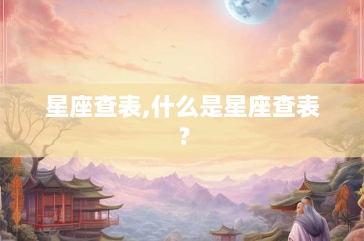 星座查表,什么是星座查表？