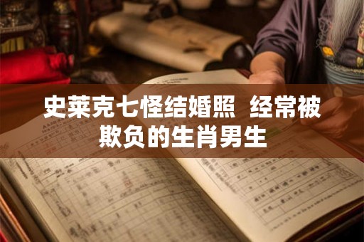 史莱克七怪结婚照  经常被欺负的生肖男生