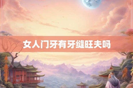 女人门牙有牙缝旺夫吗