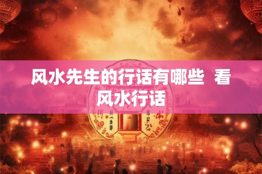 风水先生的行话有哪些  看风水行话