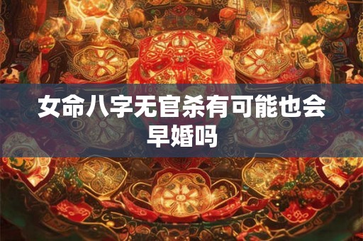 女命八字无官杀有可能也会早婚吗