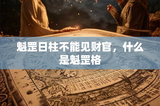 魁罡日柱不能见财官，什么是魁罡格