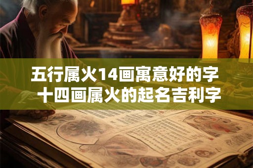 五行属火14画寓意好的字 十四画属火的起名吉利字 五行属火14画寓意好的字 十四画属火的起名吉利字