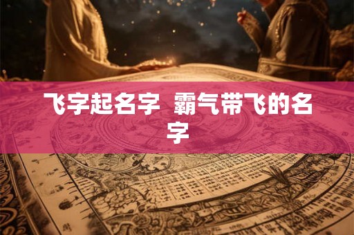 飞字起名字  霸气带飞的名字