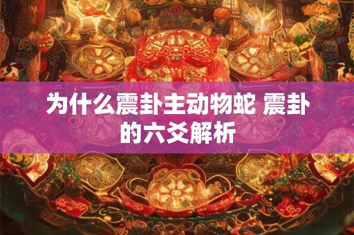 为什么震卦主动物蛇 震卦的六爻解析