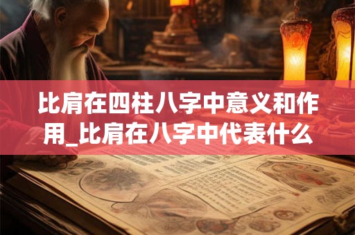比肩在四柱八字中意义和作用_比肩在八字中代表什么