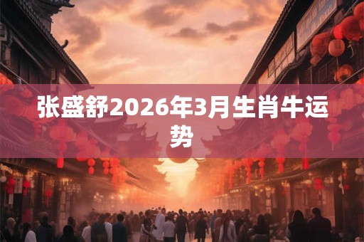张盛舒2026年3月生肖牛运势
