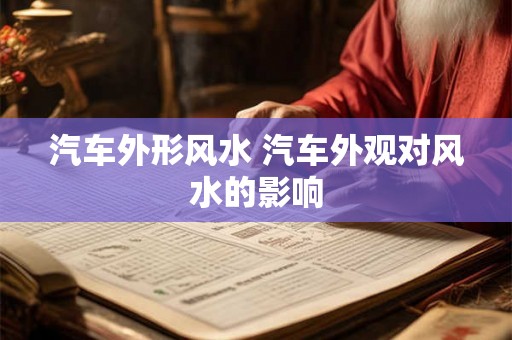 汽车外形风水 汽车外观对风水的影响