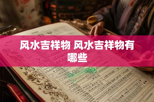 风水吉祥物 风水吉祥物有哪些