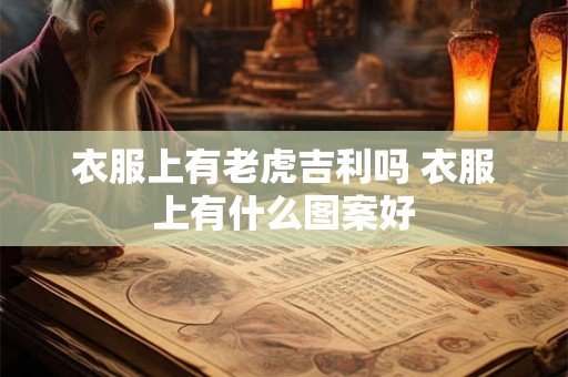 衣服上有老虎吉利吗 衣服上有什么图案好