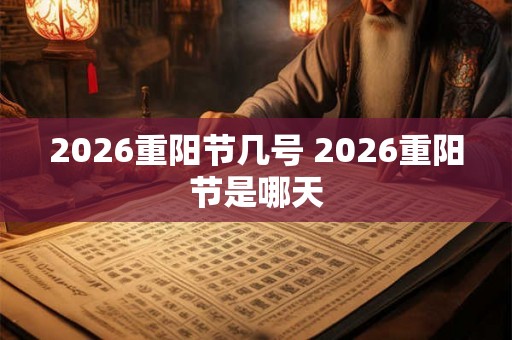 2026重阳节几号 2026重阳节是哪天 2026重阳节几号 2026重阳节是哪天