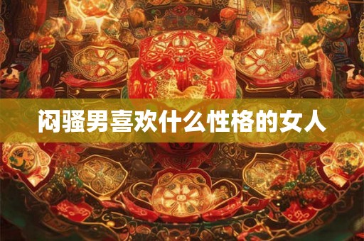 闷骚男喜欢什么性格的女人