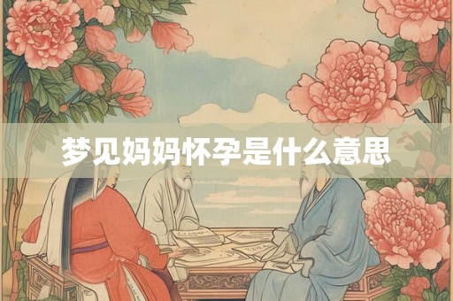 梦见妈妈怀孕是什么意思