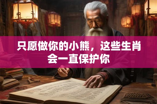 只愿做你的小熊，这些生肖会一直保护你