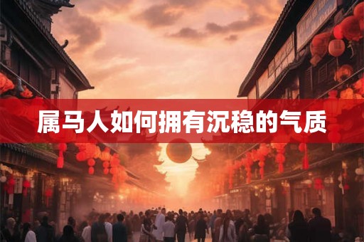 属马人如何拥有沉稳的气质
