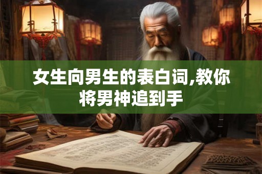 女生向男生的表白词,教你将男神追到手