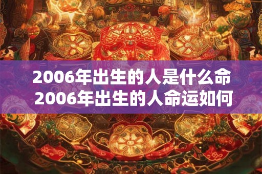 2006年出生的人是什么命 2006年出生的人命运如何
