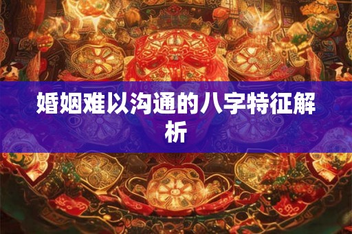 婚姻难以沟通的八字特征解析