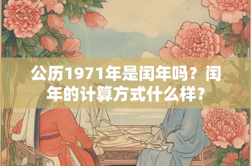 公历1971年是闰年吗？闰年的计算方式什么样？