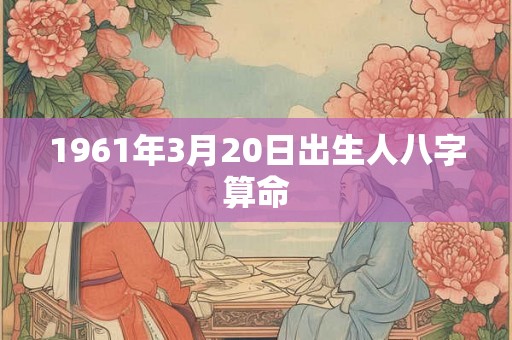 1961年3月20日出生人八字算命
