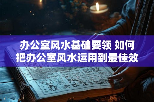办公室风水基础要领 如何把办公室风水运用到最佳效果