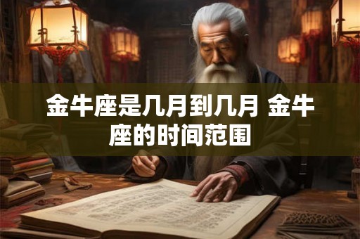 金牛座是几月到几月 金牛座的时间范围 金牛座是几月到几月 金牛座的时间范围