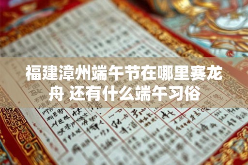 福建漳州端午节在哪里赛龙舟 还有什么端午习俗
