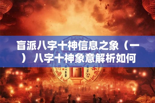 盲派八字十神信息之象（一） 八字十神象意解析如何