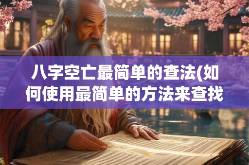 八字空亡最简单的查法(如何使用最简单的方法来查找八字空亡) 八字空亡最简单的查法(如何使用最简单的方法来查找八字空亡)