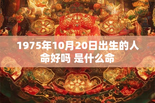 1975年10月20日出生的人命好吗 是什么命