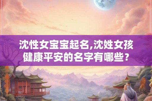 沈性女宝宝起名,沈姓女孩健康平安的名字有哪些？