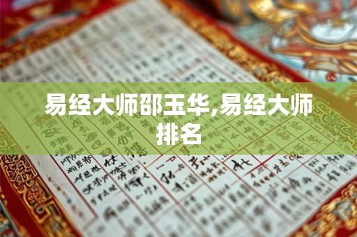 易经大师邵玉华,易经大师排名 易经大师邵玉华,易经大师排名