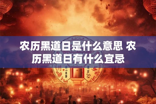 农历黑道日是什么意思 农历黑道日有什么宜忌