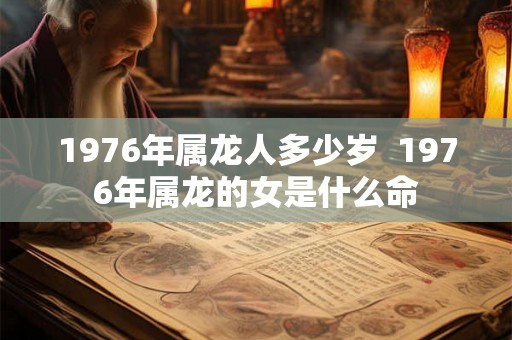 1976年属龙人多少岁  1976年属龙的女是什么命
