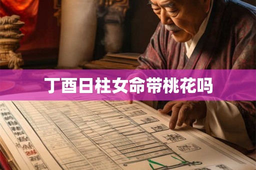 丁酉日柱女命带桃花吗