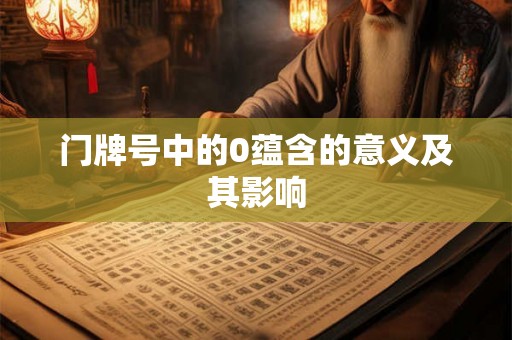 门牌号中的0蕴含的意义及其影响 门牌号中的0蕴含的意义及其影响