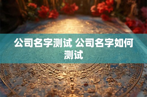 公司名字测试 公司名字如何测试