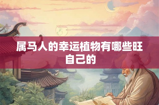 属马人的幸运植物有哪些旺自己的