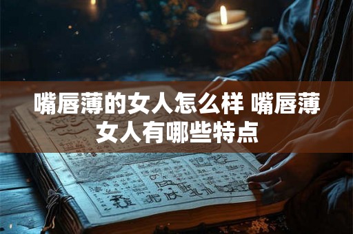 嘴唇薄的女人怎么样 嘴唇薄女人有哪些特点