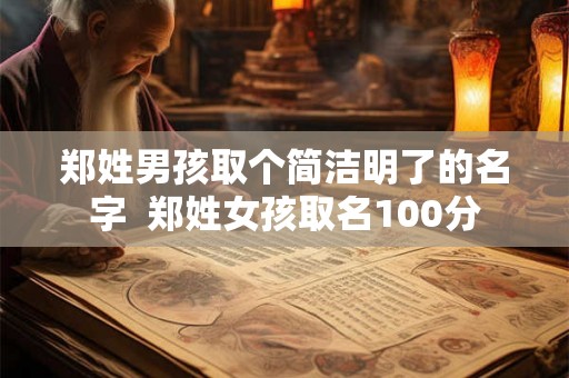 郑姓男孩取个简洁明了的名字 郑姓女孩取名100分 郑姓男孩取个简洁明了的名字 郑姓女孩取名100分
