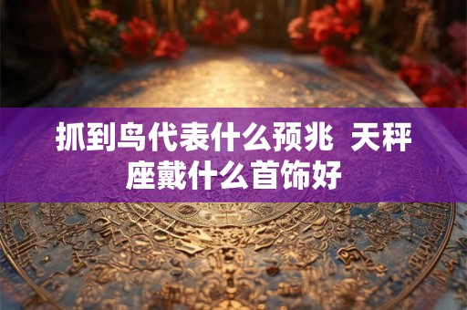 抓到鸟代表什么预兆  天秤座戴什么首饰好