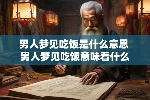 男人梦见吃饭是什么意思 男人梦见吃饭意味着什么 男人梦见吃饭是什么意思 男人梦见吃饭意味着什么