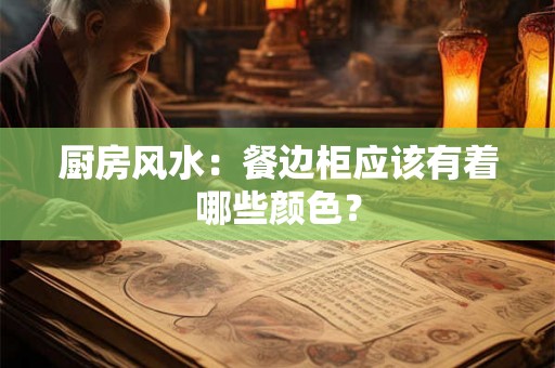 厨房风水：餐边柜应该有着哪些颜色？