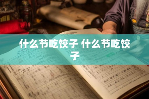 什么节吃饺子 什么节吃饺子