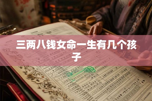 三两八钱女命一生有几个孩子