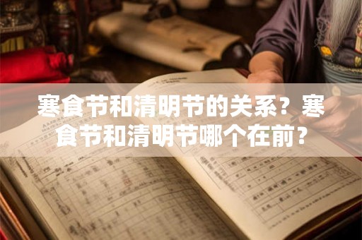 寒食节和清明节的关系？寒食节和清明节哪个在前？