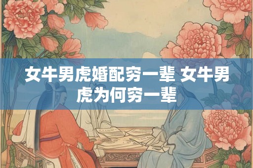 女牛男虎婚配穷一辈 女牛男虎为何穷一辈