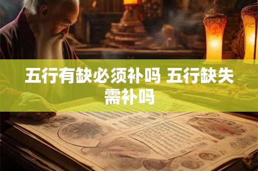 五行有缺必须补吗 五行缺失需补吗 五行有缺必须补吗 五行缺失需补吗