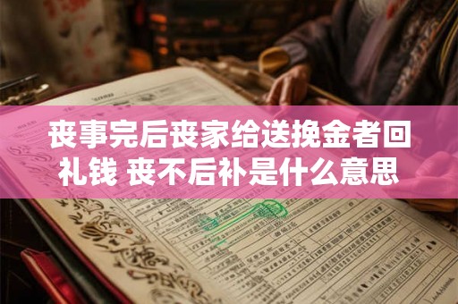 丧事完后丧家给送挽金者回礼钱 丧不后补是什么意思